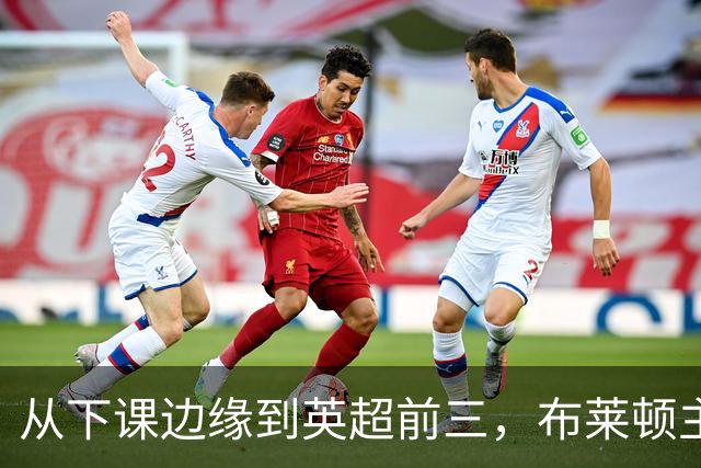 从下课边缘到英超前三，布莱顿主帅赫尔泽勒用进攻狂潮完成救赎