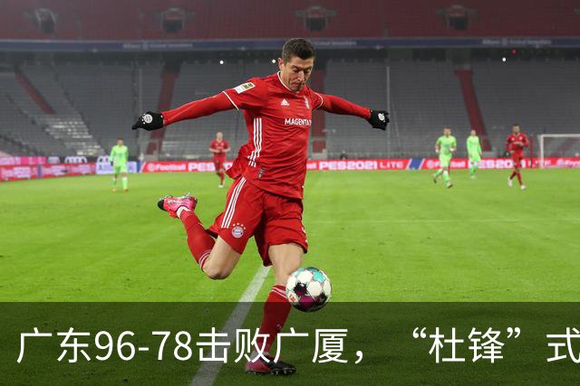 广东96-78击败广厦，“杜锋”式用人做对了，徐杰与胡明轩分工成关键！